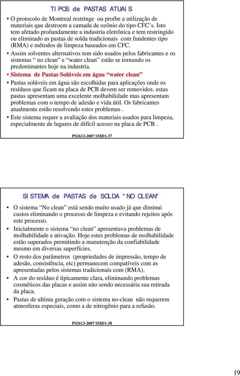 Assim solventes alternativos tem sido usados pelos fabricantes e os sistemas no clean e water clean estão se tornando os predominantes hoje na industria.