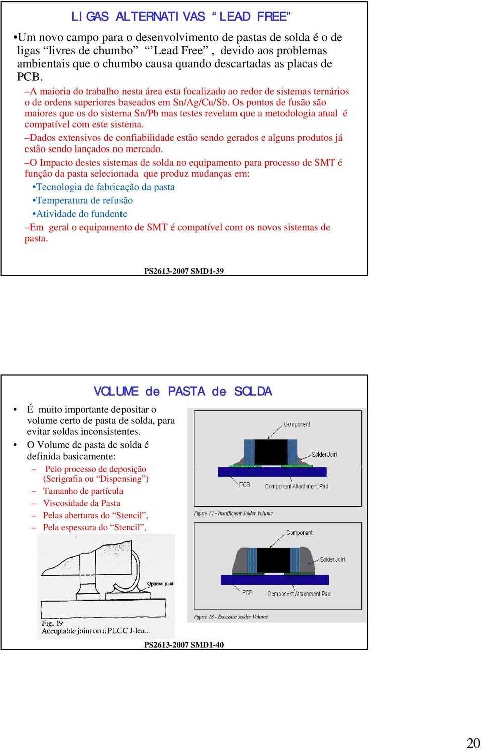 Os pontos de fusão são maiores que os do sistema Sn/Pb mas testes revelam que a metodologia atual é compatível com este sistema.