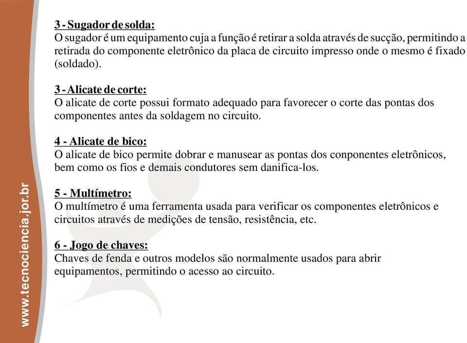 4 - Alicate de bico: O alicate de bico permite dobrar e manusear as pontas dos conponentes eletrônicos, bem como os fios e demais condutores sem danifica-los.