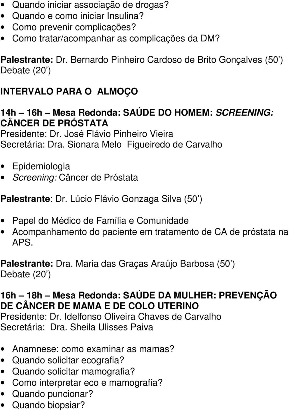 José Flávio Pinheiro Vieira Secretária: Dra. Sionara Melo Figueiredo de Carvalho Epidemiologia Screening: Câncer de Próstata Palestrante: Dr.