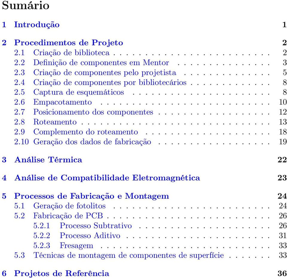 7 Posicionamento dos componentes.................. 12 2.8 Roteamento.............................. 13 2.9 Complemento do roteamento.................... 18 2.10 Geração dos dados de fabricação.