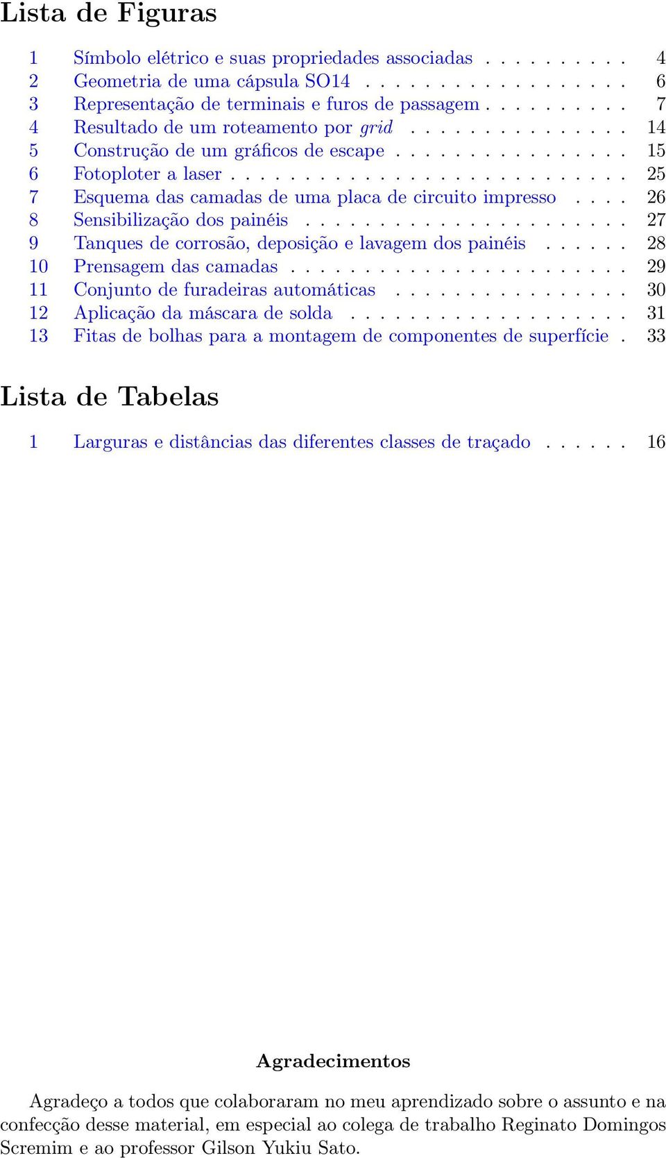 .......................... 25 7 Esquema das camadas de uma placa de circuito impresso.... 26 8 Sensibilização dos painéis...................... 27 9 Tanques de corrosão, deposição e lavagem dos painéis.