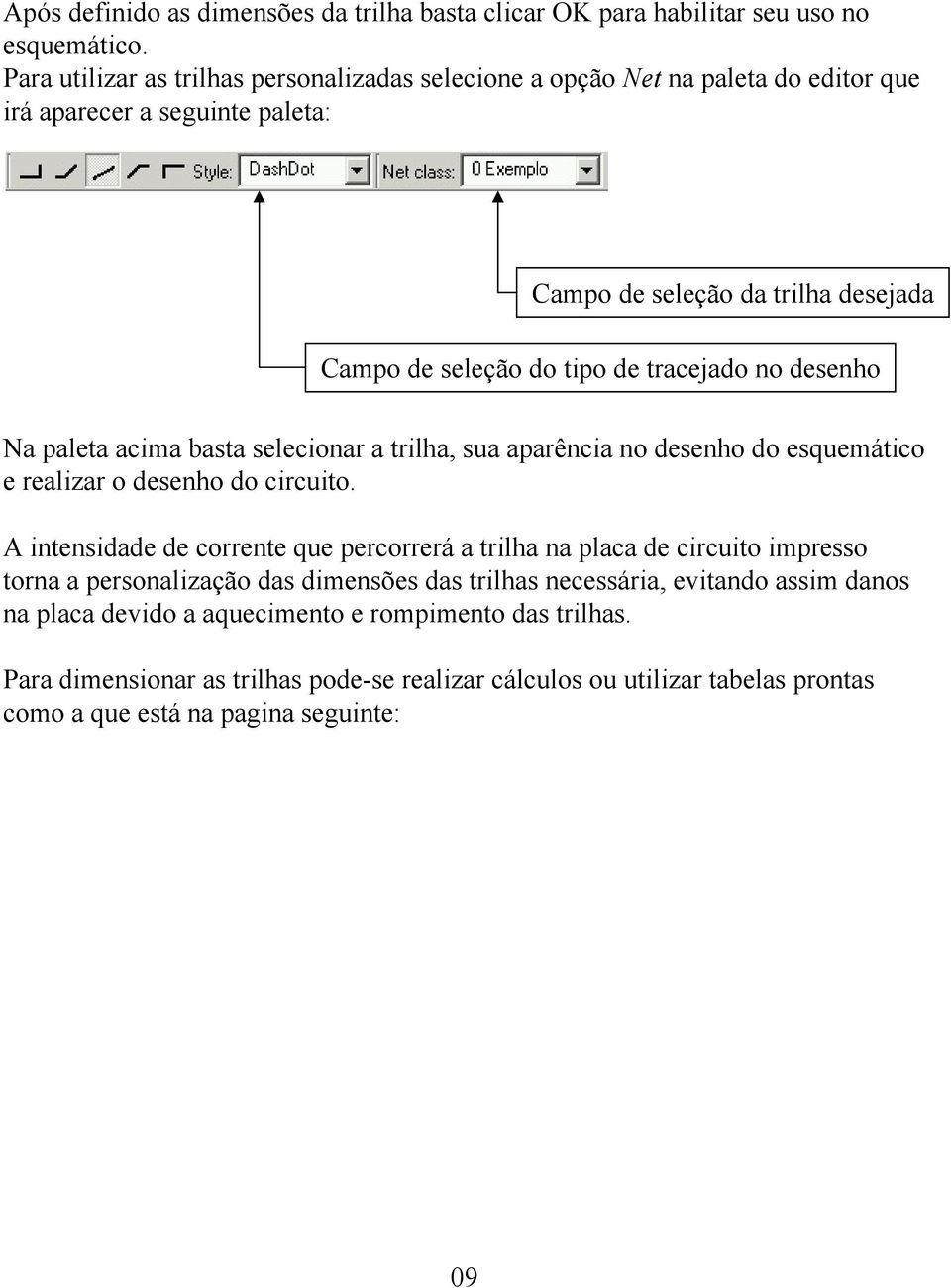 tracejado no desenho Na paleta acima basta selecionar a trilha, sua aparência no desenho do esquemático e realizar o desenho do circuito.