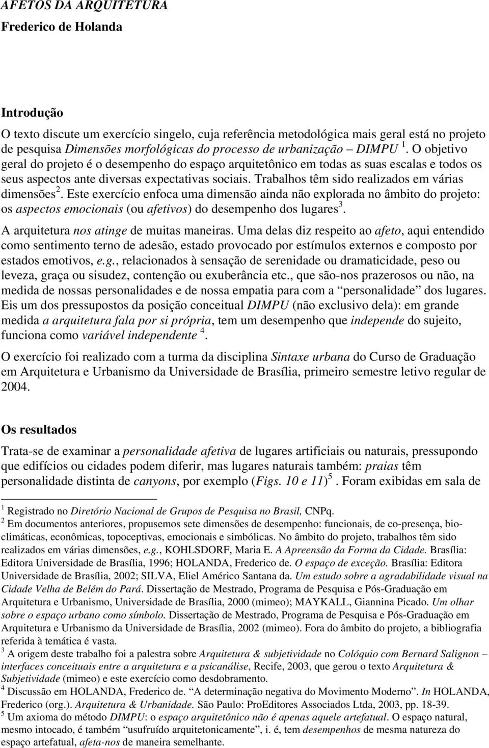 Trabalhos têm sido realizados em várias dimensões 2. Este exercício enfoca uma dimensão ainda não explorada no âmbito do projeto: os aspectos emocionais (ou afetivos) do desempenho dos lugares 3.