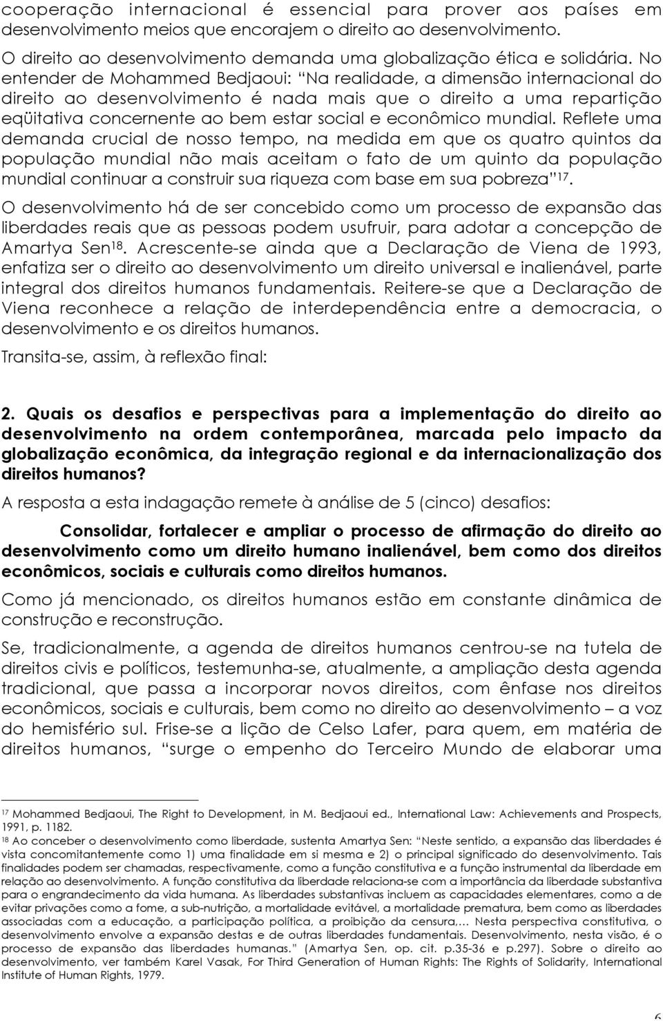 No entender de Mohammed Bedjaoui: Na realidade, a dimensão internacional do direito ao desenvolvimento é nada mais que o direito a uma repartição eqüitativa concernente ao bem estar social e