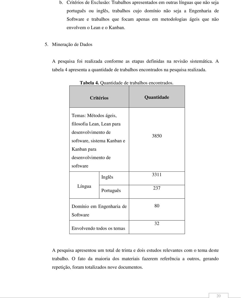 A tabela 4 apresenta a quantidade de trabalhos encontrados na pesquisa realizada. Tabela 4. Quantidade de trabalhos encontrados.