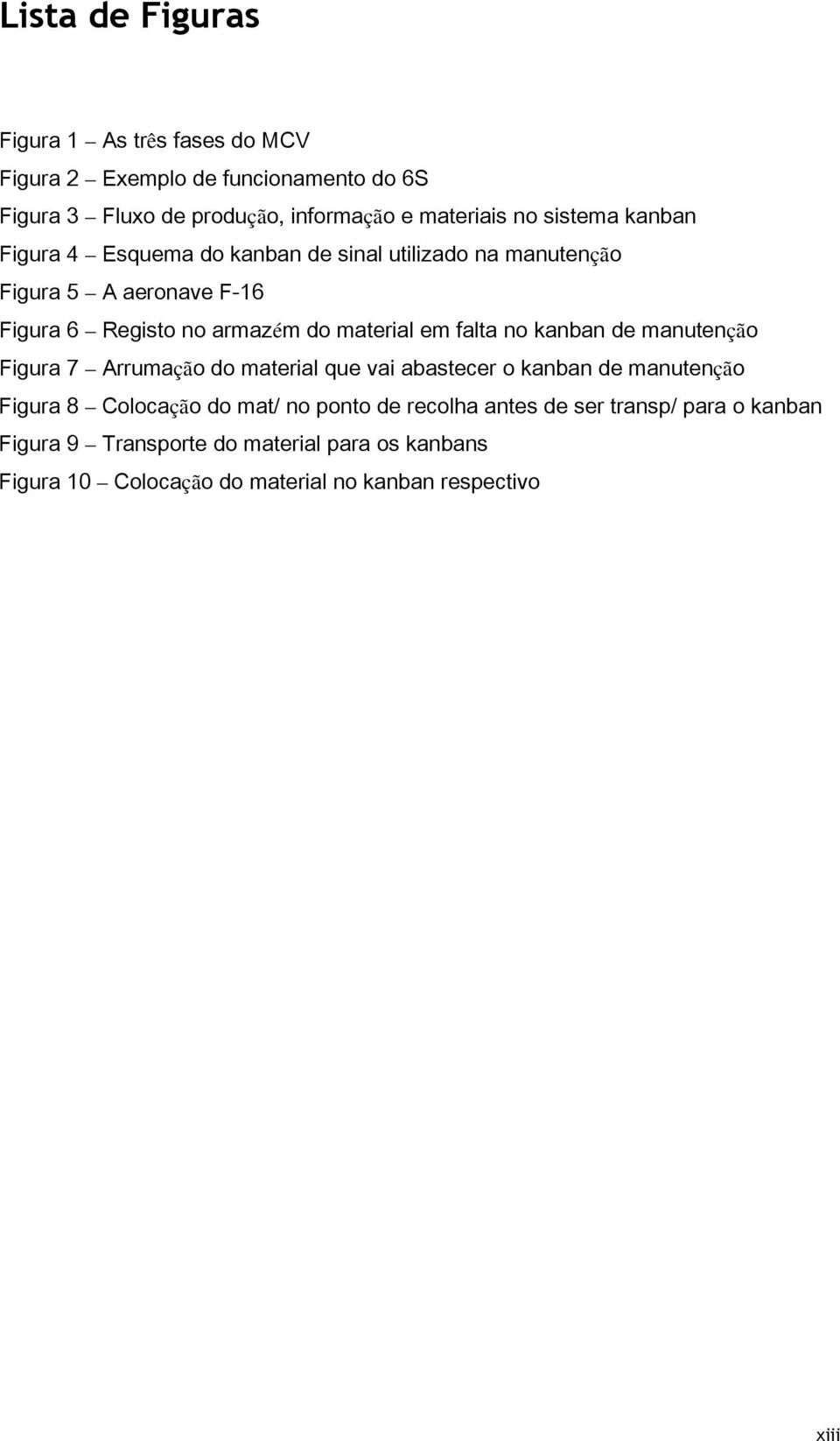 falta no kanban de manutenção Figura 7 Arrumação do material que vai abastecer o kanban de manutenção Figura 8 Colocação do mat/ no ponto de