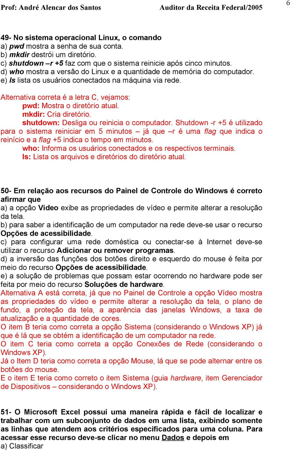 Alternativa correta é a letra C, vejamos: pwd: Mostra o diretório atual. mkdir: Cria diretório. shutdown: Desliga ou reinicia o computador.