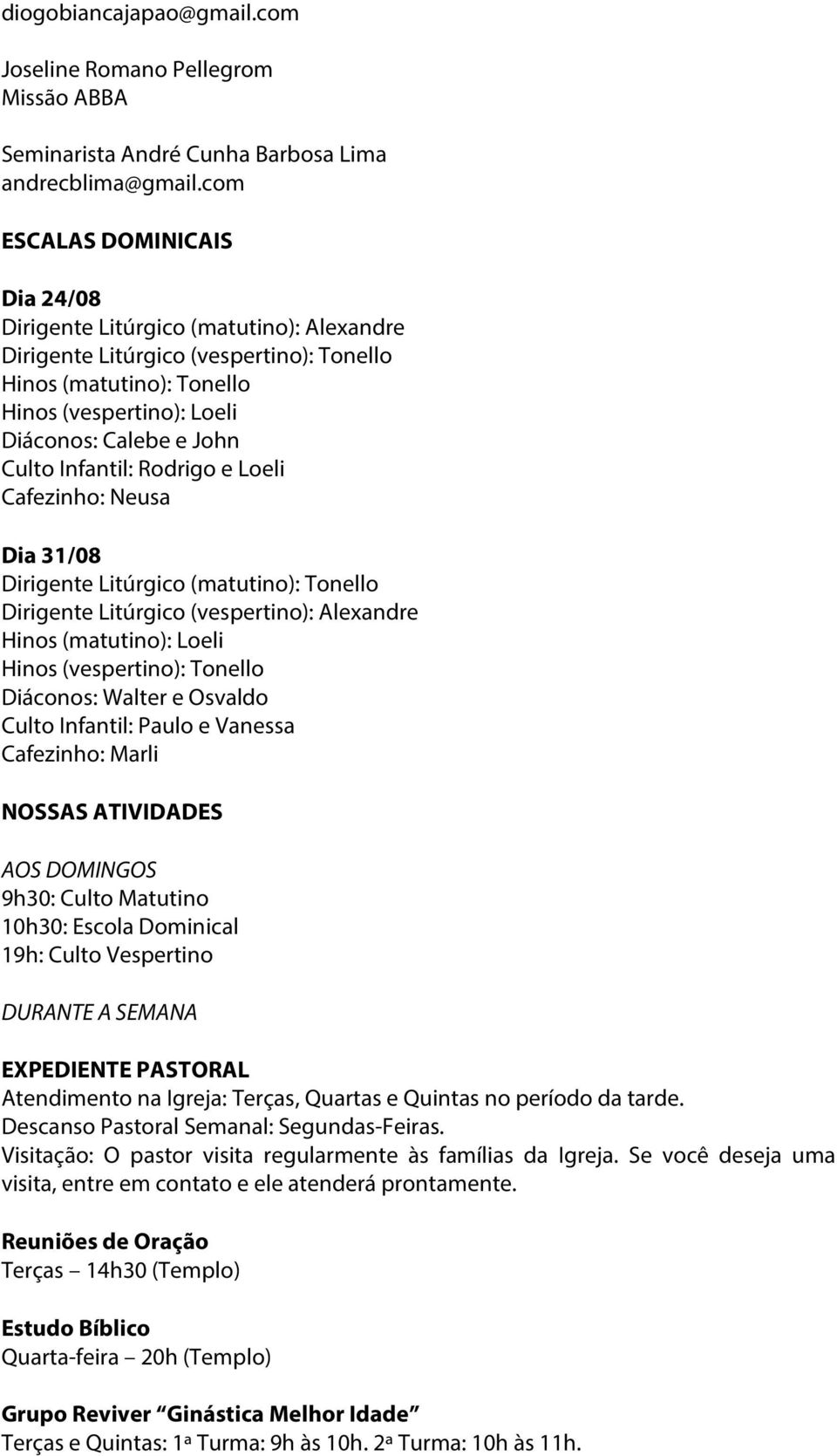 Infantil: Rodrigo e Loeli Cafezinho: Neusa Dia 31/08 Dirigente Litúrgico (matutino): Tonello Dirigente Litúrgico (vespertino): Alexandre Hinos (matutino): Loeli Hinos (vespertino): Tonello Diáconos: