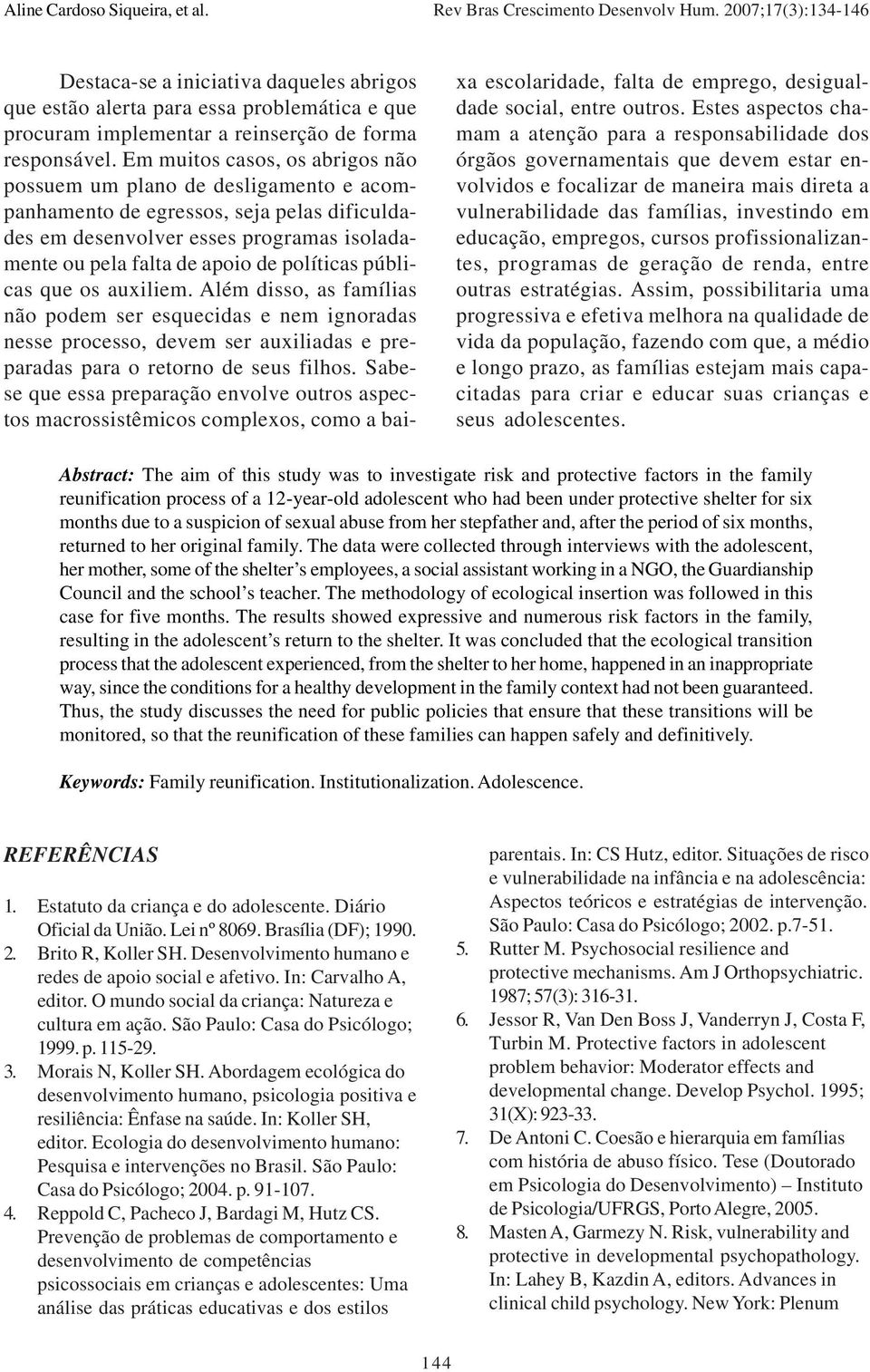 públicas que os auxiliem. Além disso, as famílias não podem ser esquecidas e nem ignoradas nesse processo, devem ser auxiliadas e preparadas para o retorno de seus filhos.