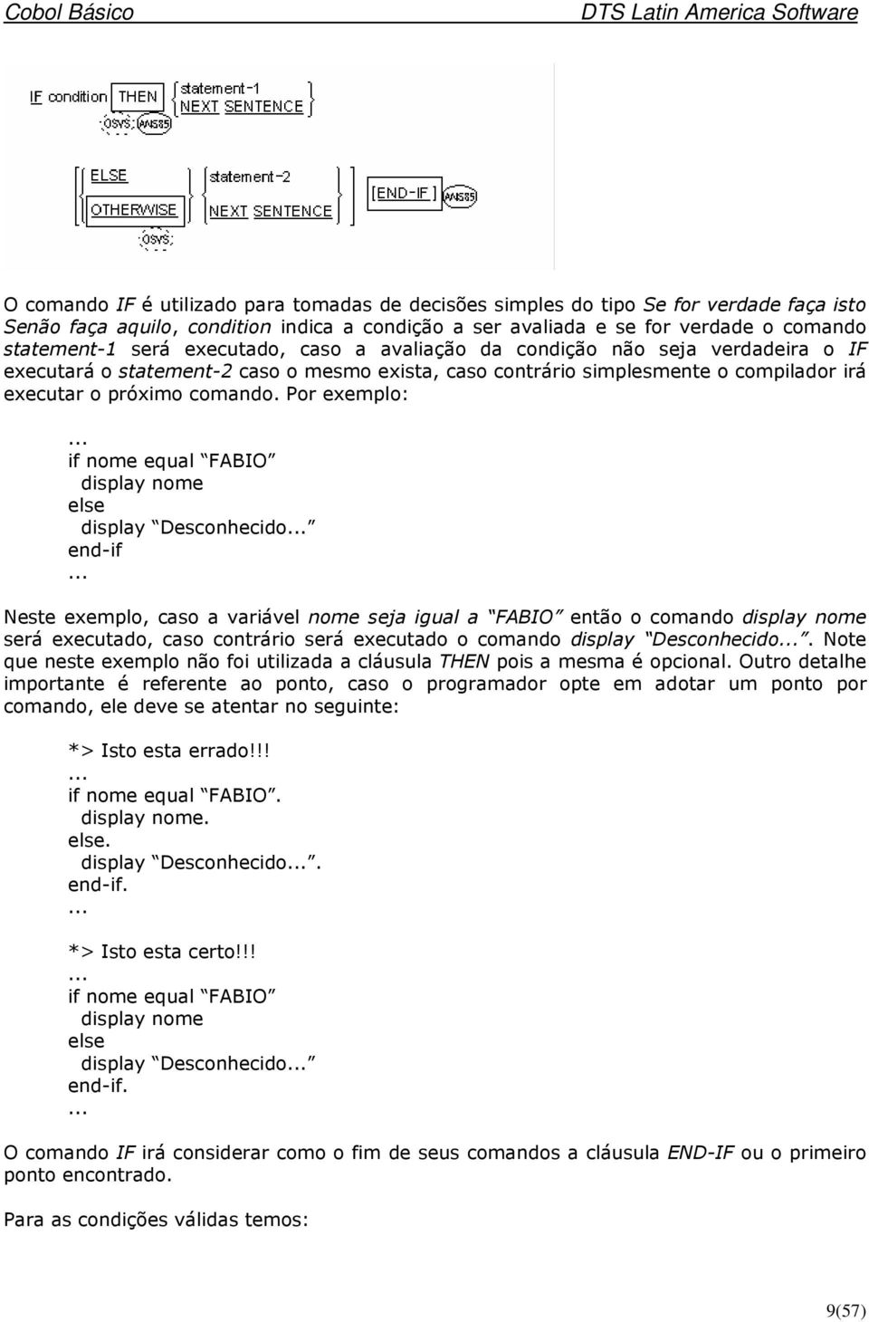 Por exemplo: if nome equal FABIO display nome else display Desconhecido end-if Neste exemplo, caso a variável nome seja igual a FABIO então o comando display nome será executado, caso contrário será