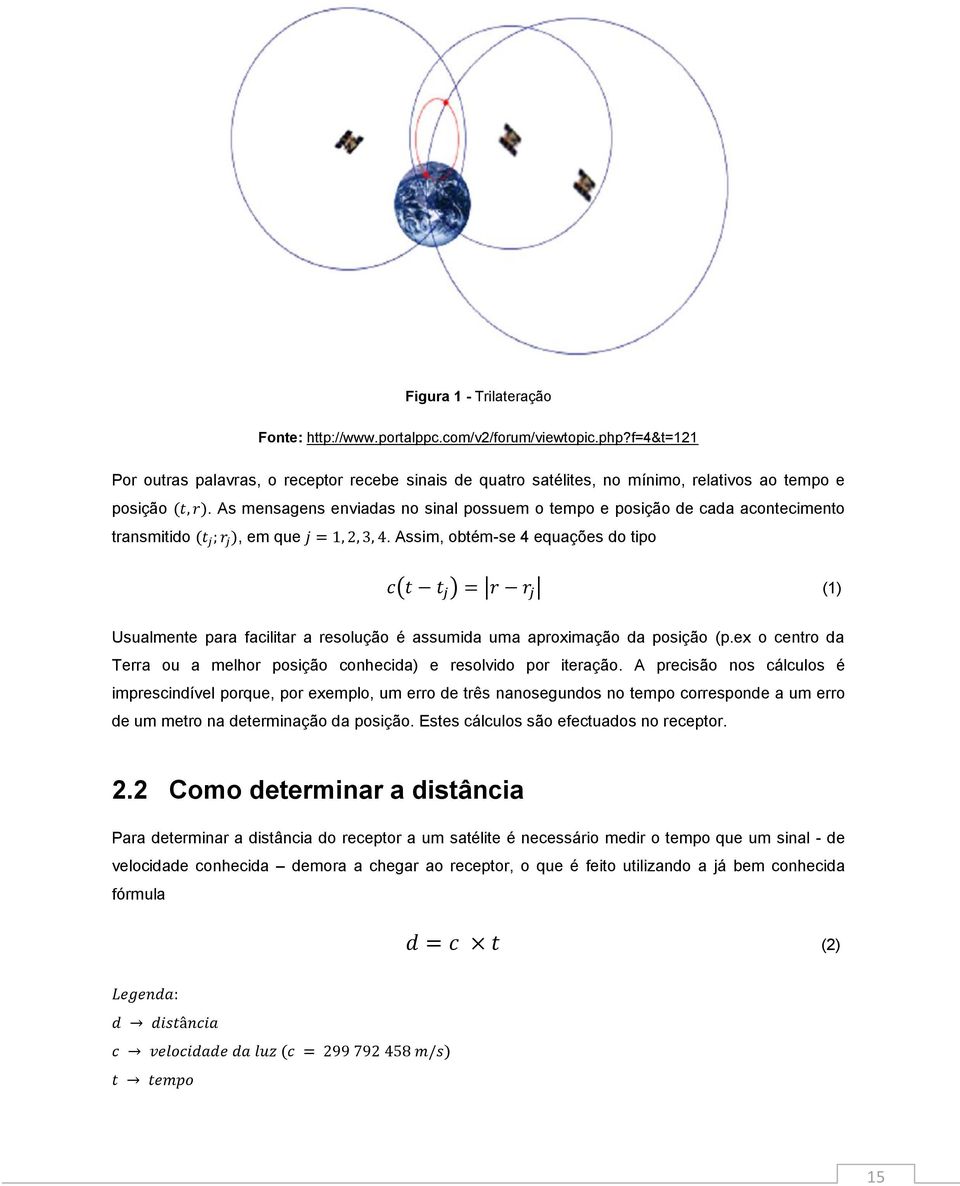 Assim, obtém-se 4 equações do tipo (1) Usualmente para facilitar a resolução é assumida uma aproximação da posição (p.ex o centro da Terra ou a melhor posição conhecida) e resolvido por iteração.