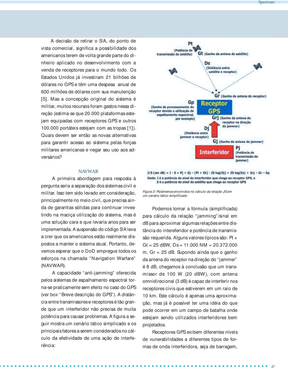 Mas a concepção original do sistema é militar, muitos recursos foram gastos nessa direção (estima-se que 20.000 plataformas estejam equipadas com receptores GPS e outros 100.