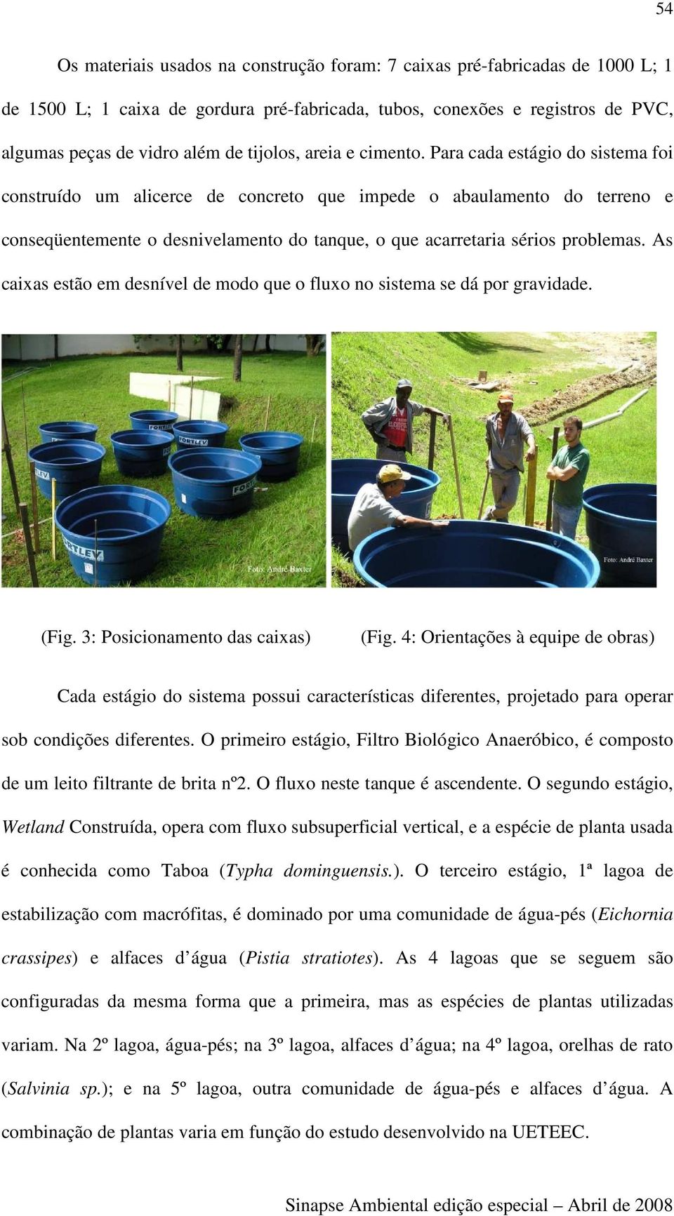 Para cada estágio do sistema foi construído um alicerce de concreto que impede o abaulamento do terreno e conseqüentemente o desnivelamento do tanque, o que acarretaria sérios problemas.