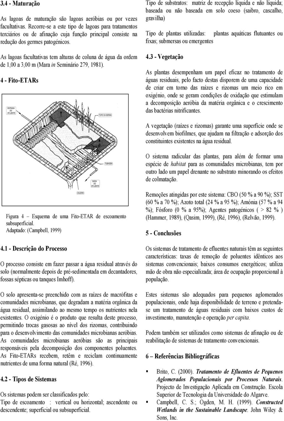 As lagoas facultativas tem alturas de coluna de água da ordem de 1,00 a 3,00 m (Mara in Seminário 279, 1981).