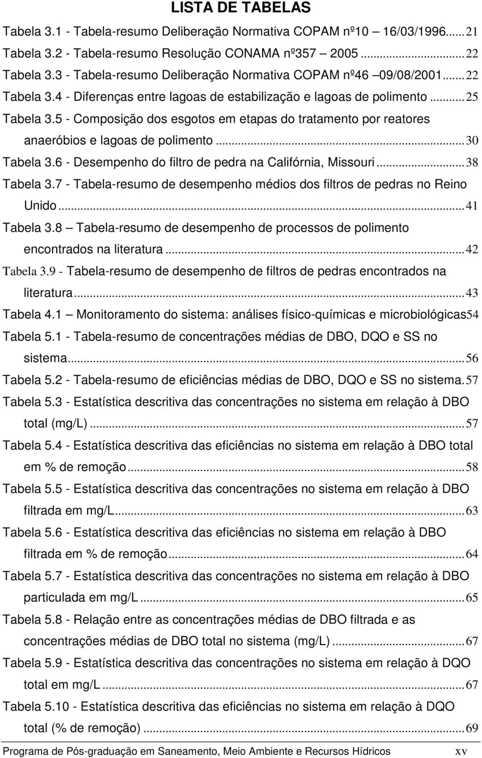 5 - Composição dos esgotos em etapas do tratamento por reatores anaeróbios e lagoas de polimento...30 Tabela 3.6 - Desempenho do filtro de pedra na Califórnia, Missouri...38 Tabela 3.