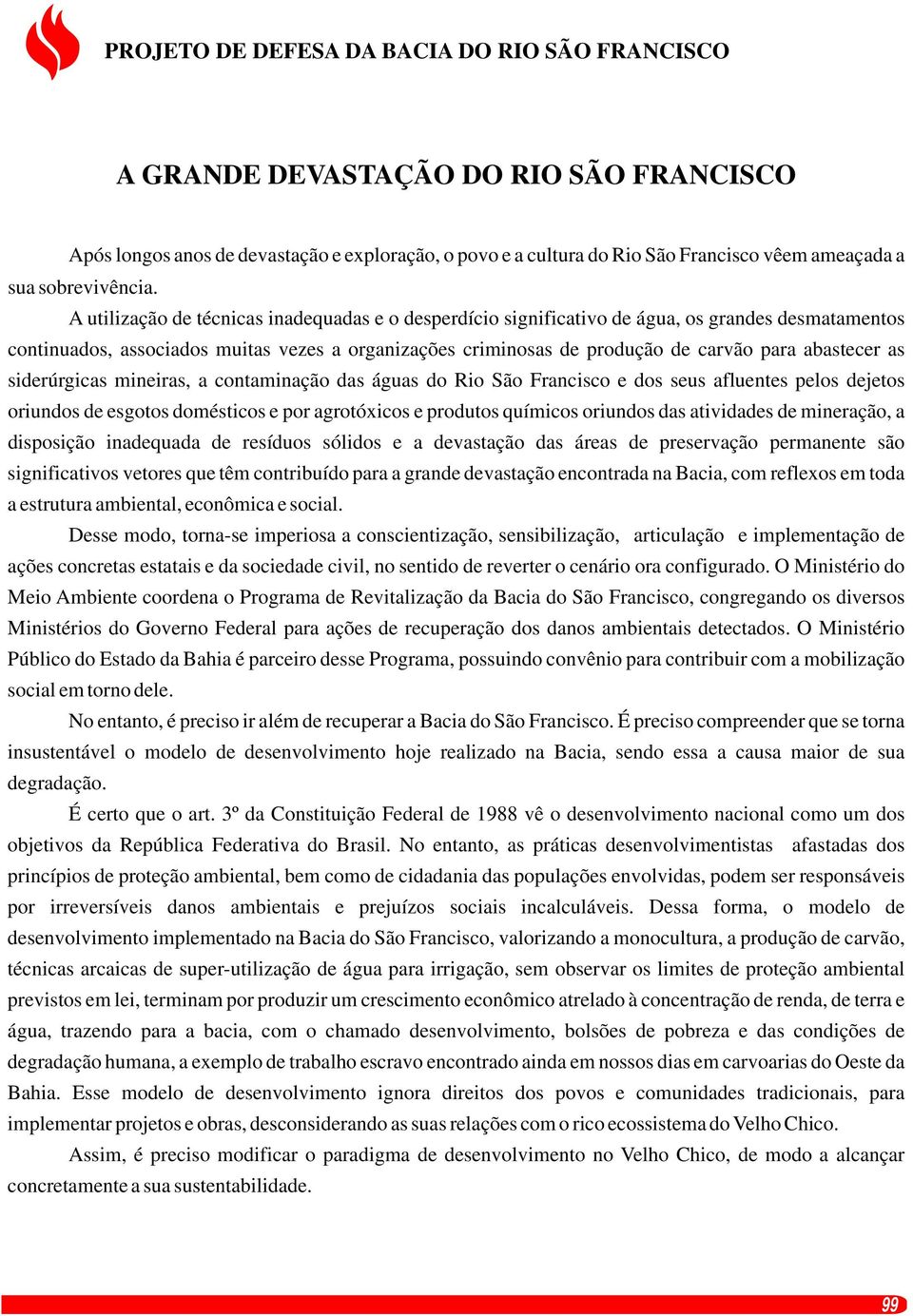 A utilização de técnicas inadequadas e o desperdício significativo de água, os grandes desmatamentos continuados, associados muitas vezes a organizações criminosas de produção de carvão para