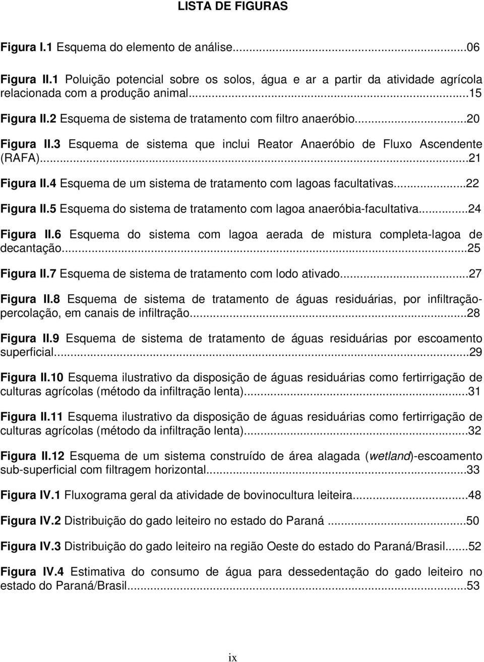 4 Esquema de um sistema de tratamento com lagoas facultativas...22 Figura II.5 Esquema do sistema de tratamento com lagoa anaeróbia-facultativa...24 Figura II.