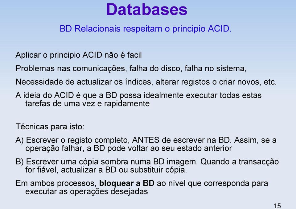 etc. A ideia do ACID é que a BD possa idealmente executar todas estas tarefas de uma vez e rapidamente Técnicas para isto: A) Escrever o registo completo, ANTES de