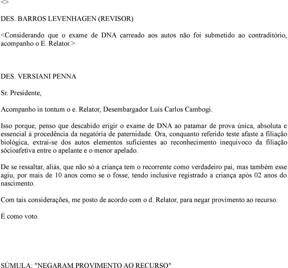 Isso porque, penso que descabido erigir o exame de DNA ao patamar de prova única, absoluta e essencial à procedência da negatória de paternidade.