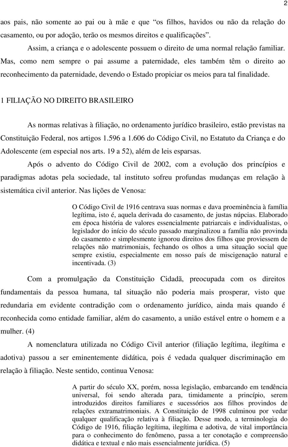 Mas, como nem sempre o pai assume a paternidade, eles também têm o direito ao reconhecimento da paternidade, devendo o Estado propiciar os meios para tal finalidade.