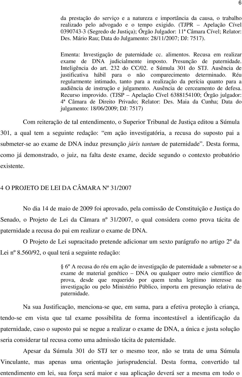 alimentos. Recusa em realizar exame de DNA judicialmente imposto. Presunção de paternidade. Inteligência do art. 232 do CC/02. e Súmula 301 do STJ.