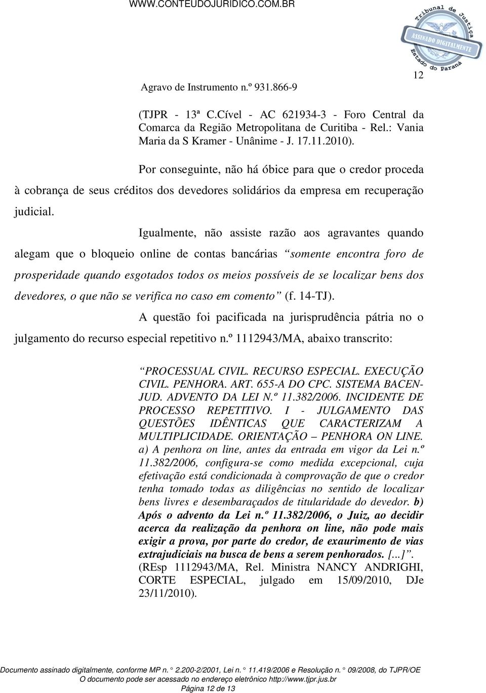 Igualmente, não assiste razão aos agravantes quando alegam que o bloqueio online de contas bancárias somente encontra foro de prosperidade quando esgotados todos os meios possíveis de se localizar