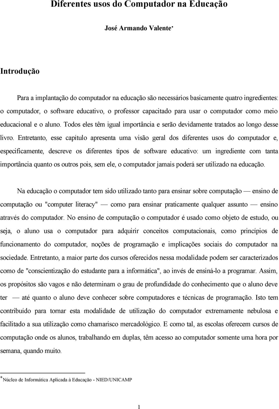 Entretanto, esse capítulo apresenta uma visão geral dos diferentes usos do computador e, especificamente, descreve os diferentes tipos de software educativo: um ingrediente com tanta importância