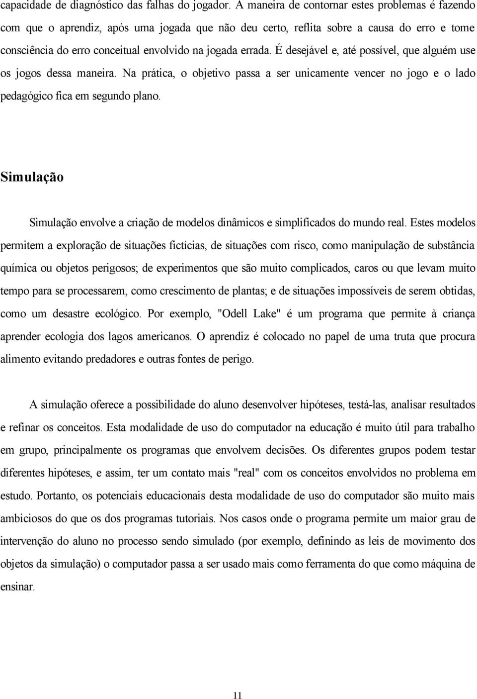 É desejável e, até possível, que alguém use os jogos dessa maneira. Na prática, o objetivo passa a ser unicamente vencer no jogo e o lado pedagógico fica em segundo plano.