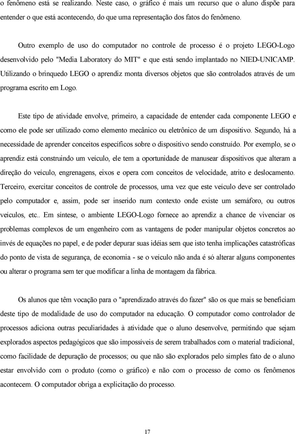 Utilizando o brinquedo LEGO o aprendiz monta diversos objetos que são controlados através de um programa escrito em Logo.