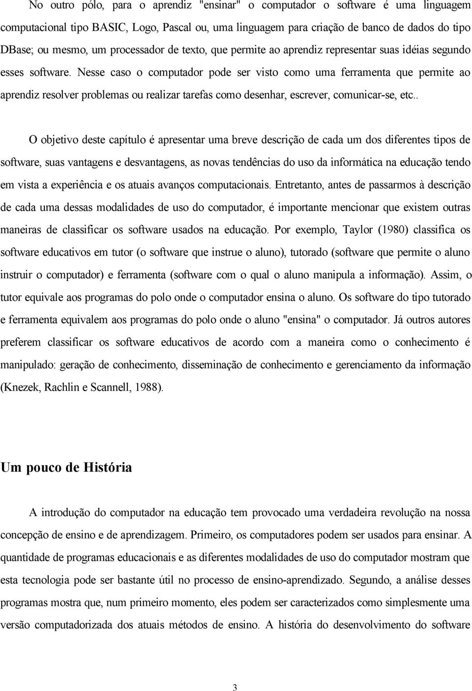 Nesse caso o computador pode ser visto como uma ferramenta que permite ao aprendiz resolver problemas ou realizar tarefas como desenhar, escrever, comunicar-se, etc.