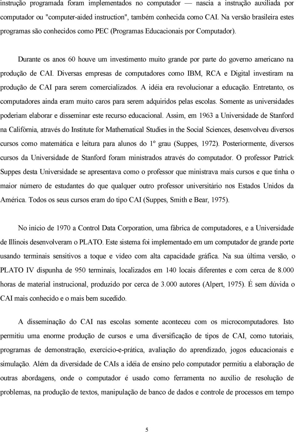 Durante os anos 60 houve um investimento muito grande por parte do governo americano na produção de CAI.