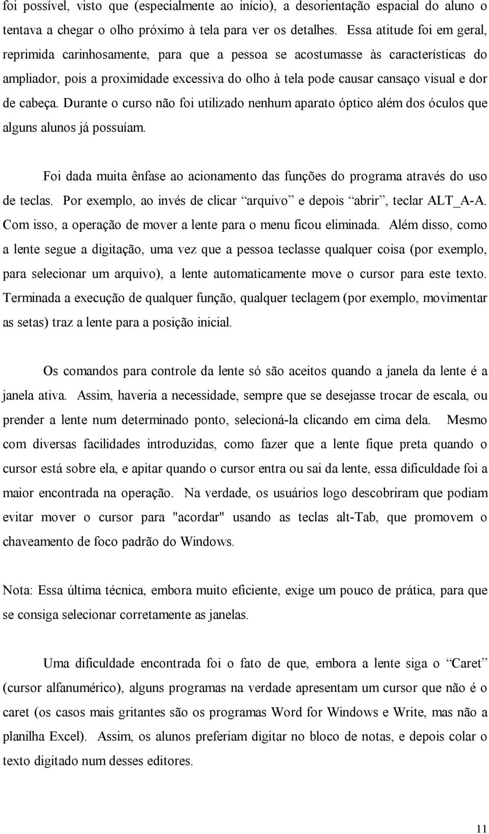 cabeça. Durante o curso não foi utilizado nenhum aparato óptico além dos óculos que alguns alunos já possuíam. Foi dada muita ênfase ao acionamento das funções do programa através do uso de teclas.