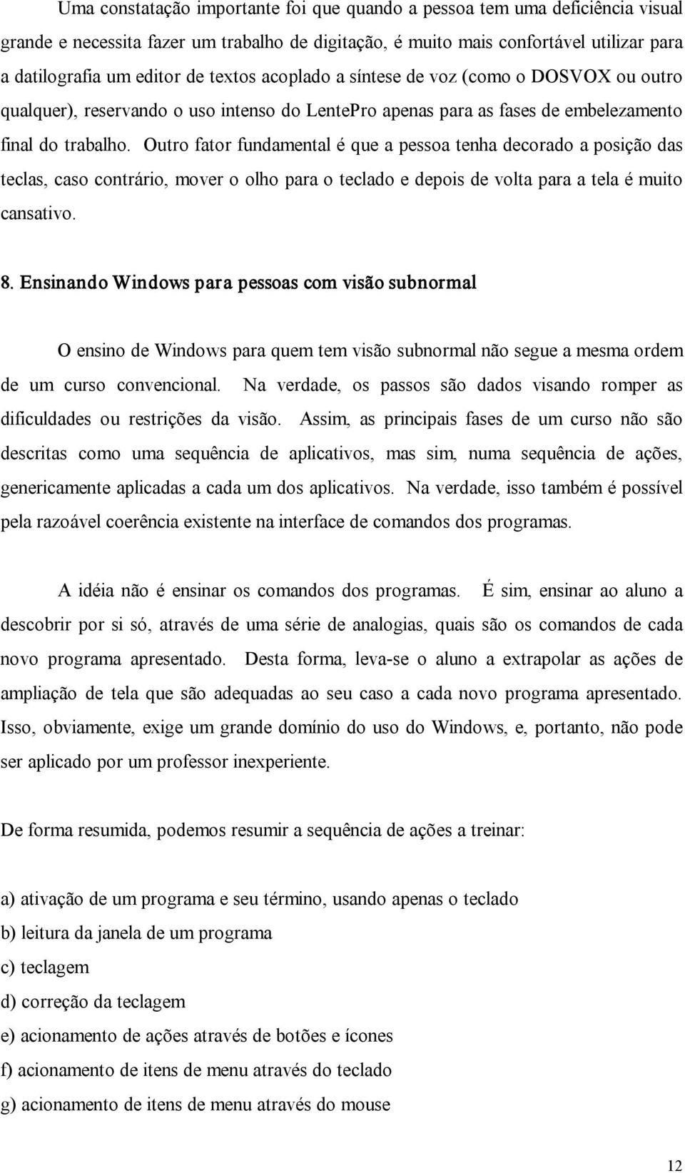 Outro fator fundamental é que a pessoa tenha decorado a posição das teclas, caso contrário, mover o olho para o teclado e depois de volta para a tela é muito cansativo. 8.