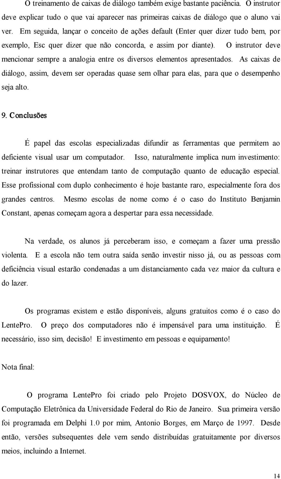 O instrutor deve mencionar sempre a analogia entre os diversos elementos apresentados. As caixas de diálogo, assim, devem ser operadas quase sem olhar para elas, para que o desempenho seja alto. 9.