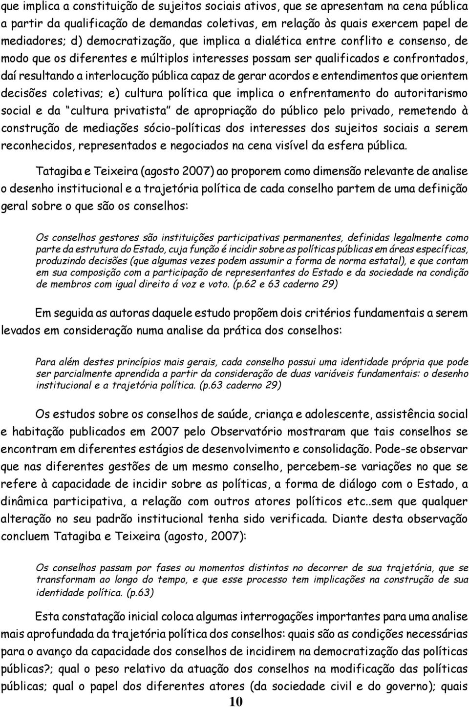 de gerar acordos e entendimentos que orientem decisões coletivas; e) cultura política que implica o enfrentamento do autoritarismo social e da cultura privatista de apropriação do público pelo