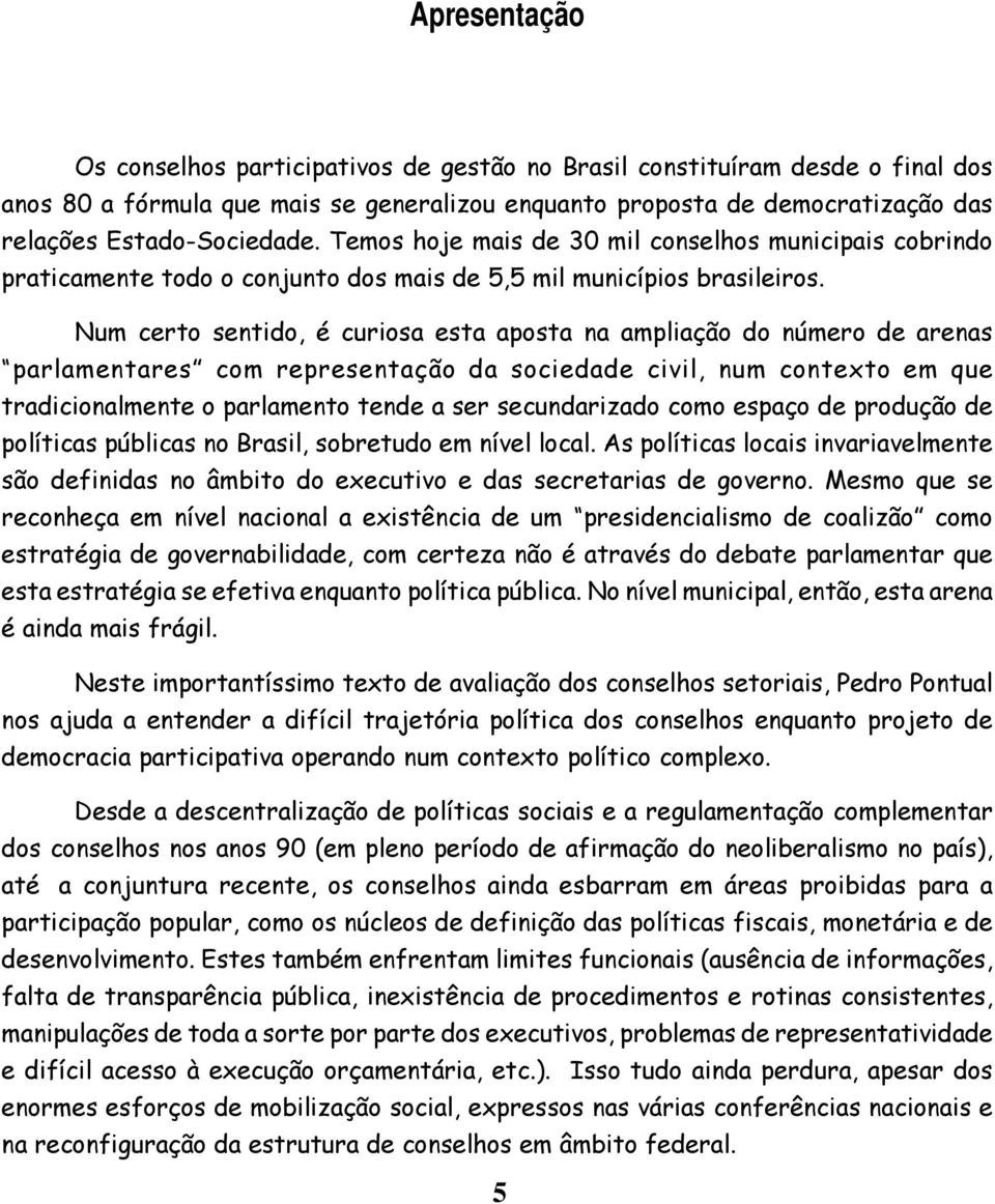 Num certo sentido, é curiosa esta aposta na ampliação do número de arenas parlamentares com representação da sociedade civil, num contexto em que tradicionalmente o parlamento tende a ser