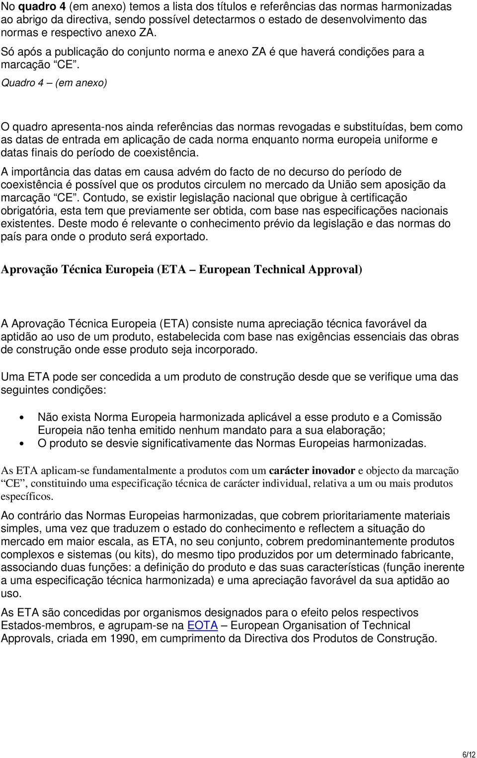 Quadro 4 (em anexo) O quadro apresenta-nos ainda referências das normas revogadas e substituídas, bem como as datas de entrada em aplicação de cada norma enquanto norma europeia uniforme e datas