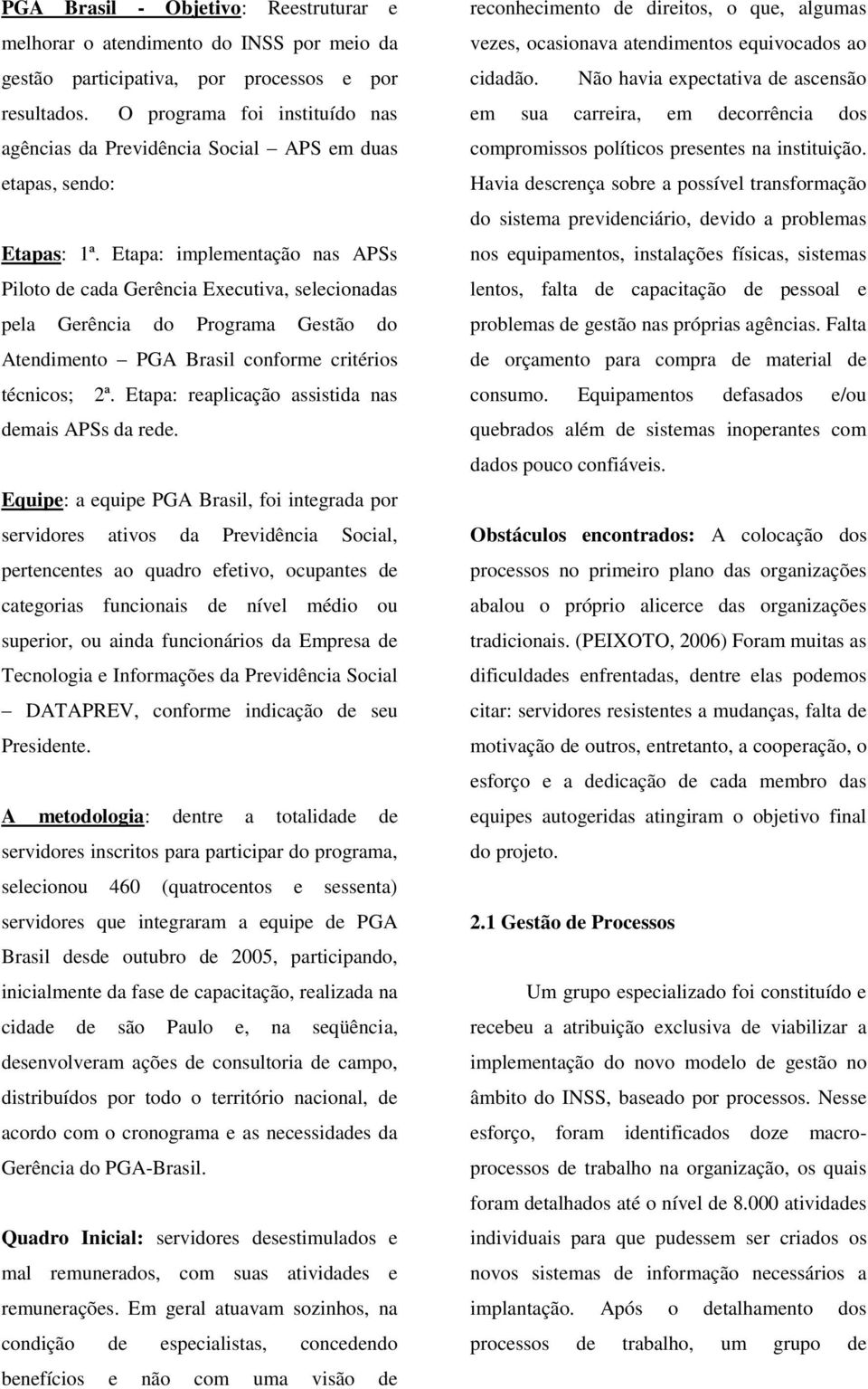 Etapa: implementação nas APSs Piloto de cada Gerência Executiva, selecionadas pela Gerência do Programa Gestão do Atendimento PGA Brasil conforme critérios técnicos; 2ª.