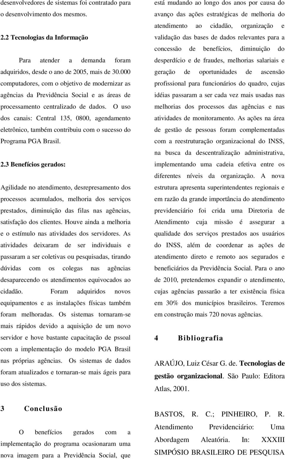 O uso dos canais: Central 135, 0800, agendamento eletrônico, também contribuiu com o sucesso do Programa PGA Brasil. 2.