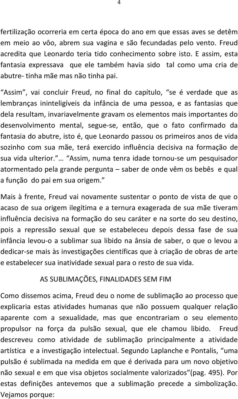 Assim, vai concluir Freud, no final do capítulo, se é verdade que as lembranças ininteligíveis da infância de uma pessoa, e as fantasias que dela resultam, invariavelmente gravam os elementos mais