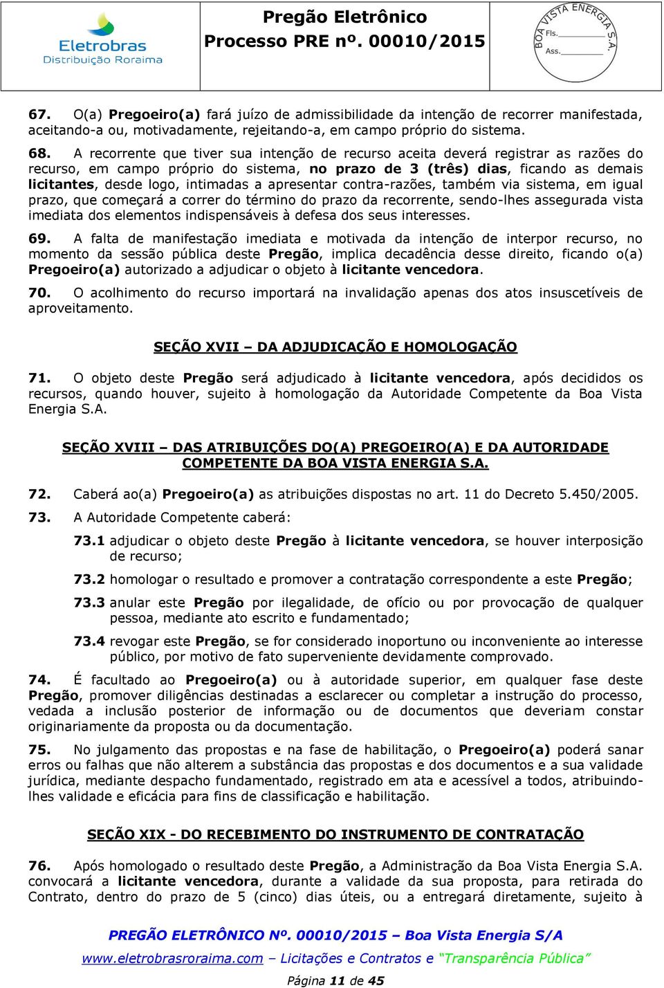 intimadas a apresentar contra-razões, também via sistema, em igual prazo, que começará a correr do término do prazo da recorrente, sendo-lhes assegurada vista imediata dos elementos indispensáveis à