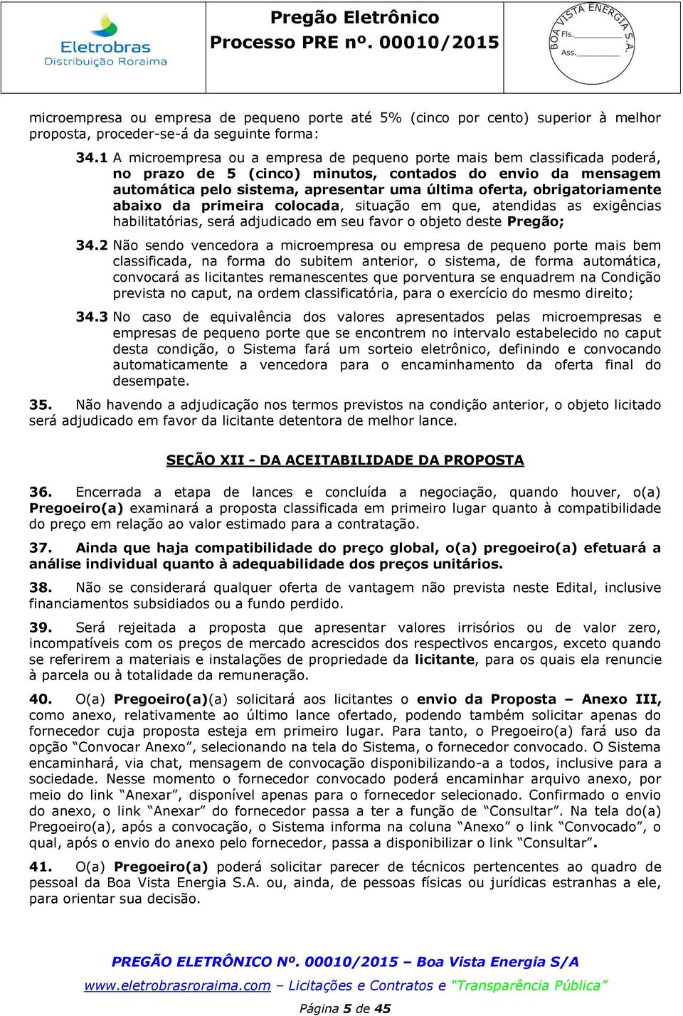 obrigatoriamente abaixo da primeira colocada, situação em que, atendidas as exigências habilitatórias, será adjudicado em seu favor o objeto deste Pregão; 34.