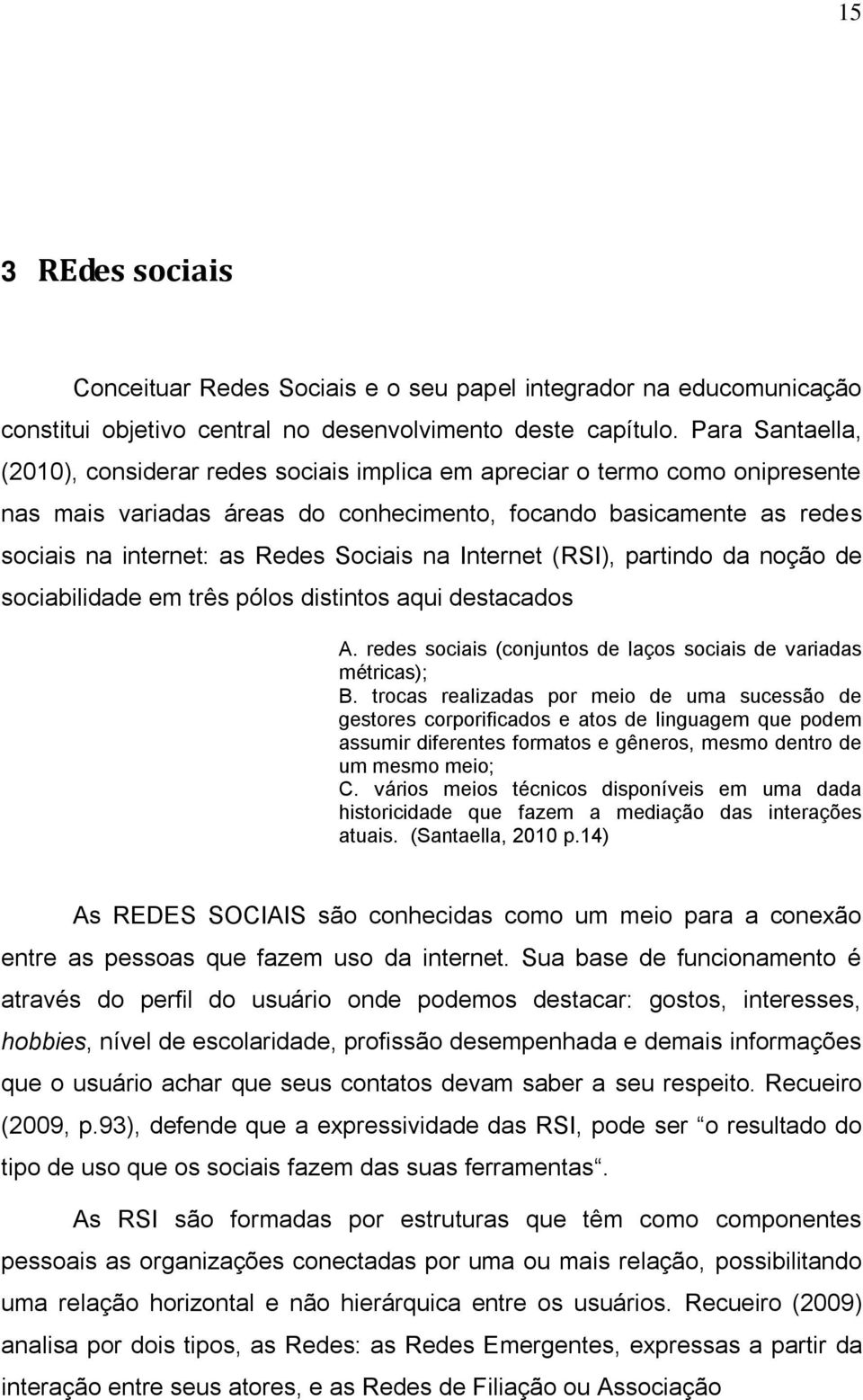 Sociais na Internet (RSI), partindo da noção de sociabilidade em três pólos distintos aqui destacados A. redes sociais (conjuntos de laços sociais de variadas métricas); B.