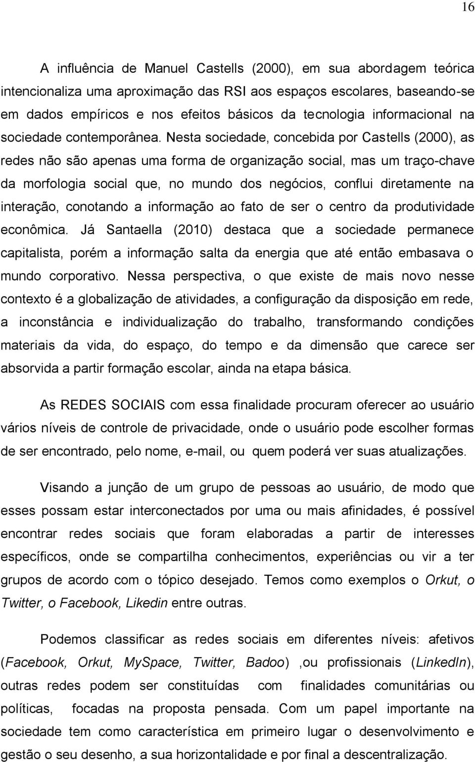 Nesta sociedade, concebida por Castells (2000), as redes não são apenas uma forma de organização social, mas um traço-chave da morfologia social que, no mundo dos negócios, conflui diretamente na