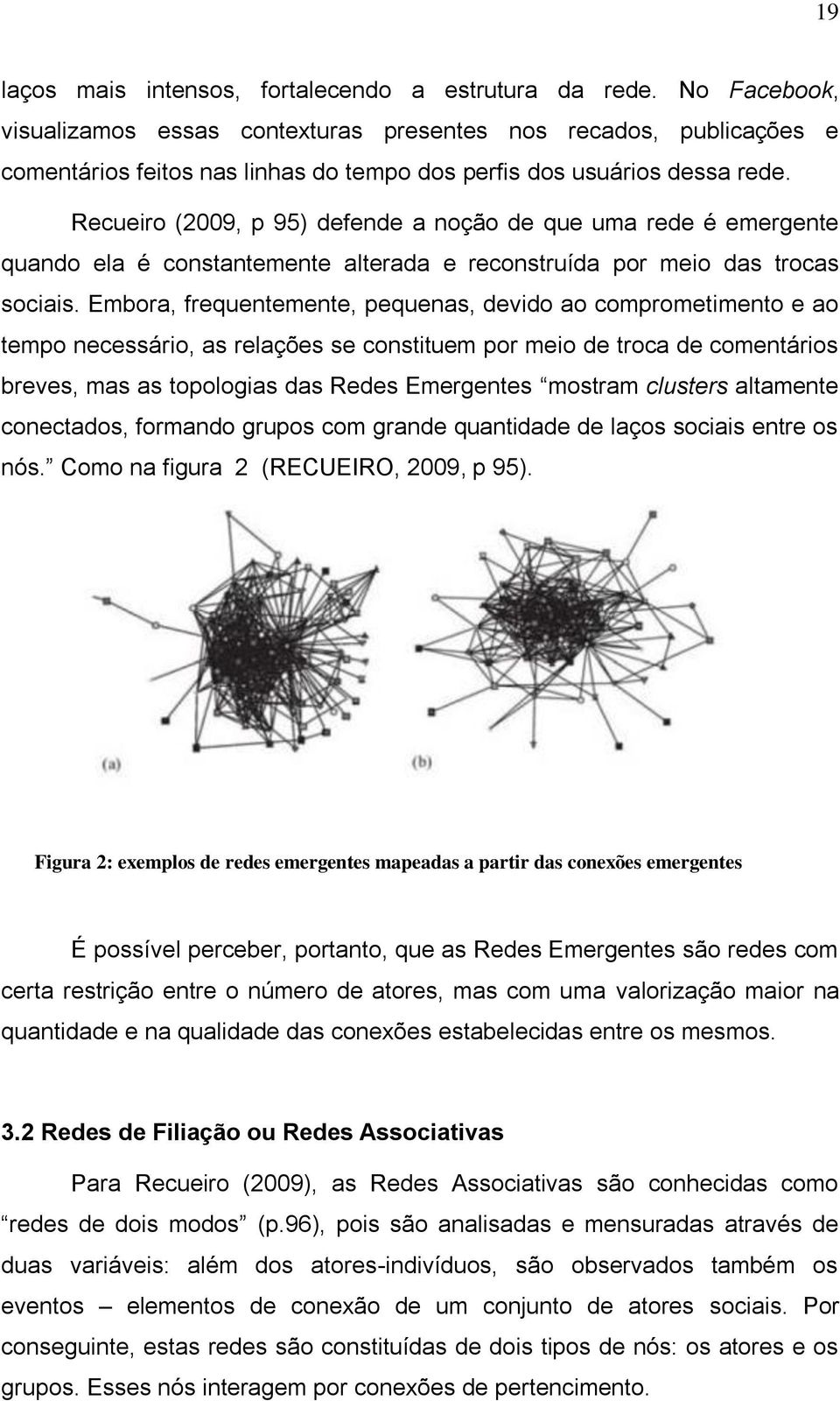 Recueiro (2009, p 95) defende a noção de que uma rede é emergente quando ela é constantemente alterada e reconstruída por meio das trocas sociais.