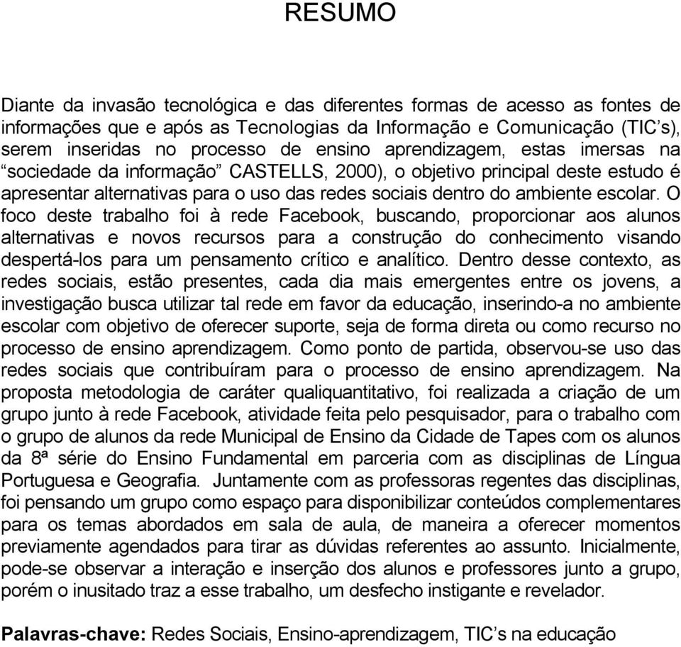 O foco deste trabalho foi à rede Facebook, buscando, proporcionar aos alunos alternativas e novos recursos para a construção do conhecimento visando despertá-los para um pensamento crítico e