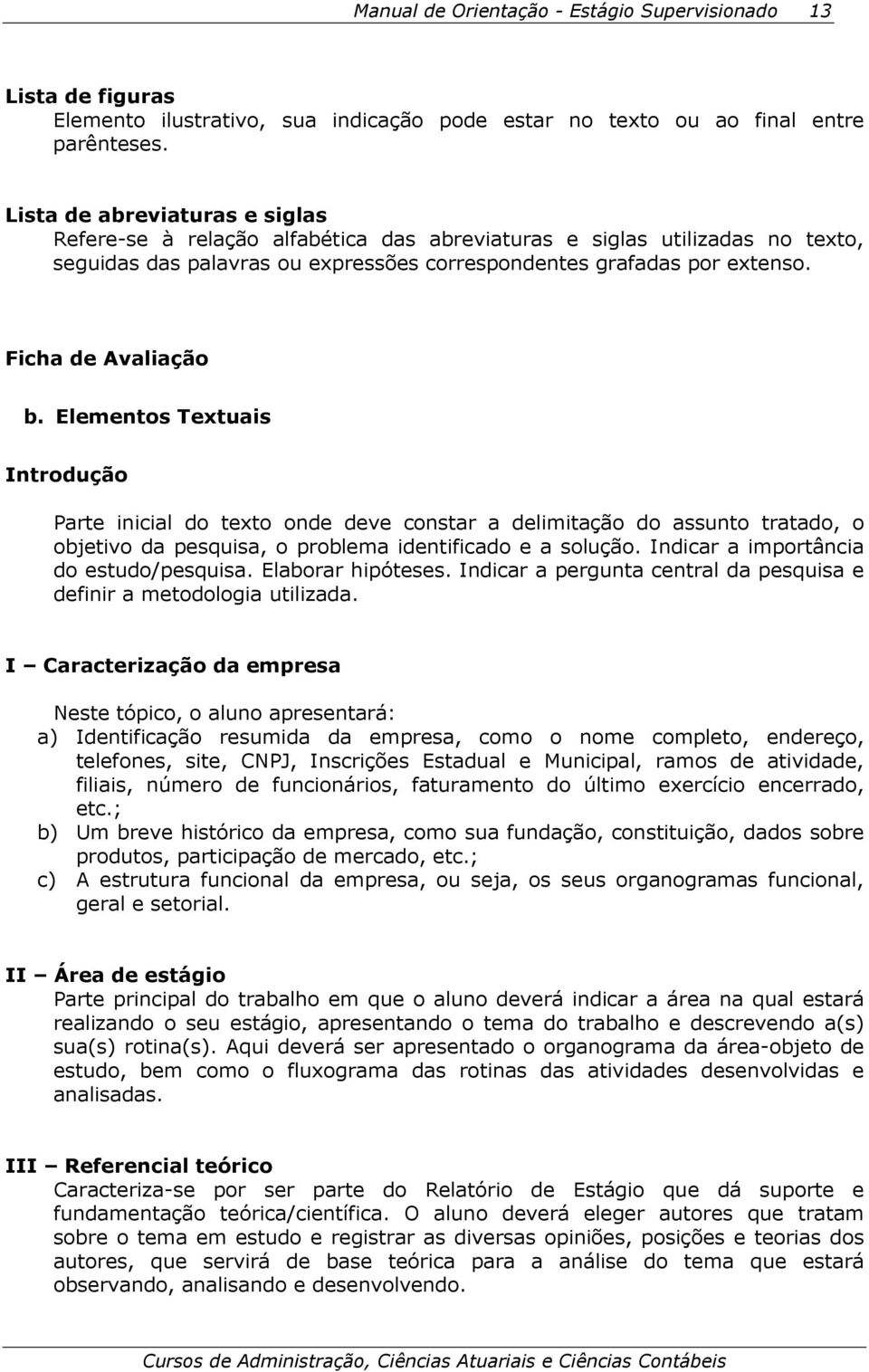 Ficha de Avaliação b. Elementos Textuais Introdução Parte inicial do texto onde deve constar a delimitação do assunto tratado, o objetivo da pesquisa, o problema identificado e a solução.