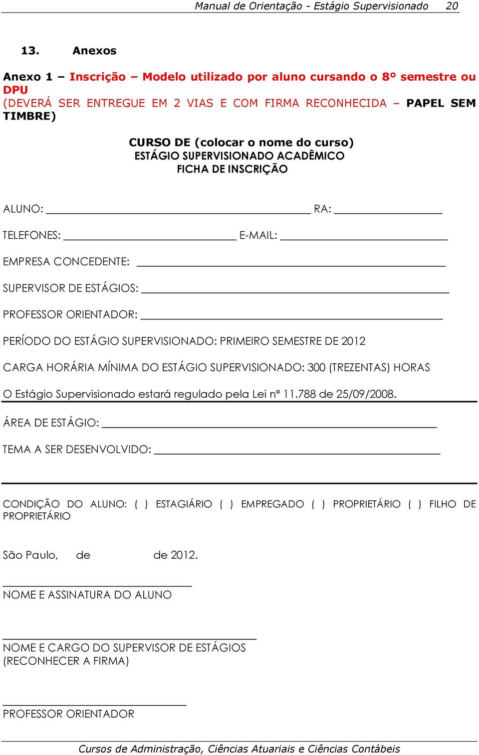 SUPERVISIONADO ACADÊMICO FICHA DE INSCRIÇÃO ALUNO: RA: TELEFONES: E-MAIL: EMPRESA CONCEDENTE: SUPERVISOR DE ESTÁGIOS: PROFESSOR ORIENTADOR: PERÍODO DO ESTÁGIO SUPERVISIONADO: PRIMEIRO SEMESTRE DE