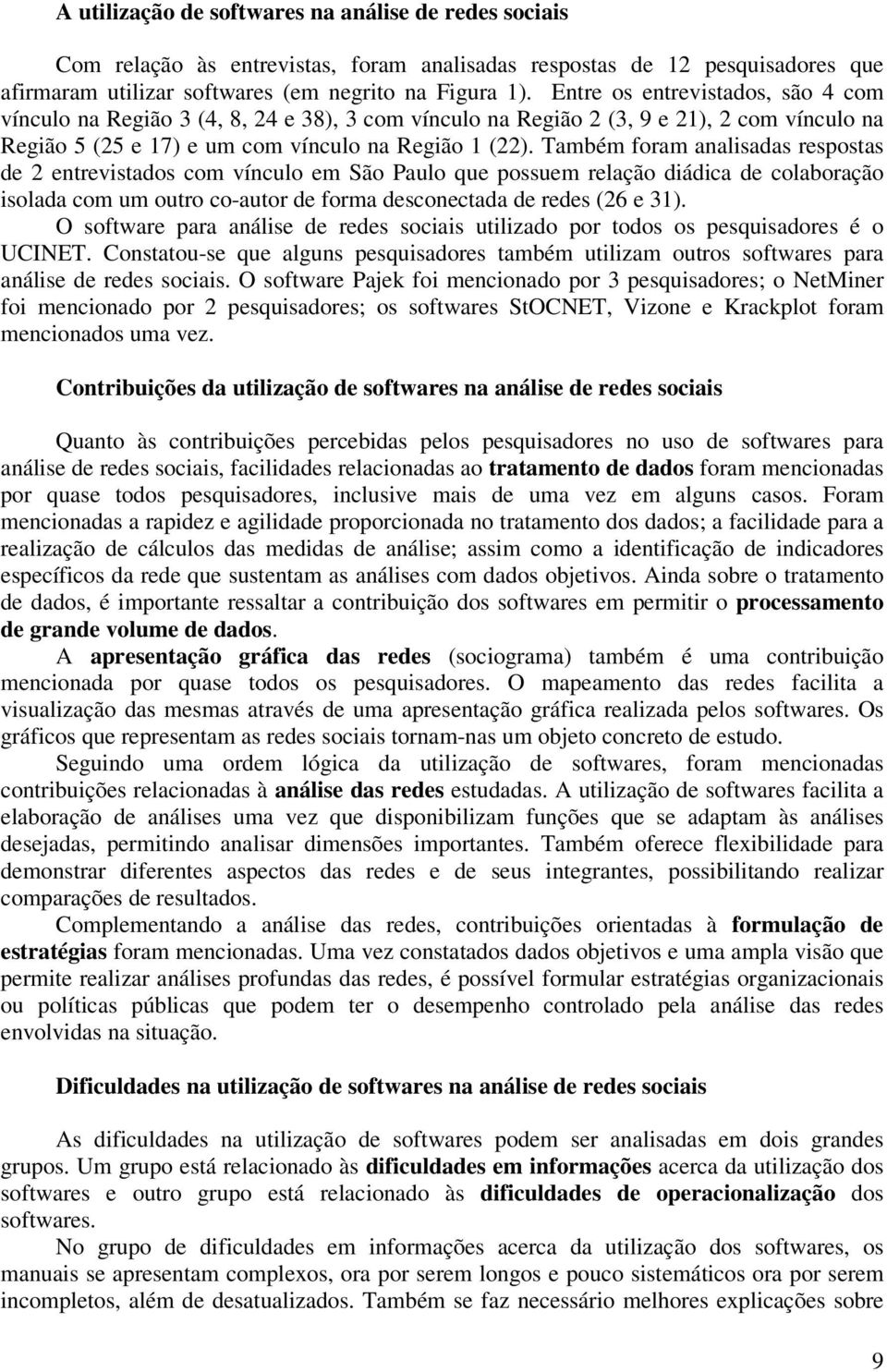 Também foram analisadas respostas de 2 entrevistados com vínculo em São Paulo que possuem relação diádica de colaboração isolada com um outro co-autor de forma desconectada de redes (26 e 31).